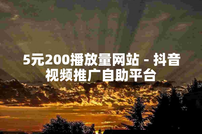 5元200播放量网站 - 抖音视频推广自助平台