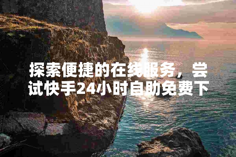 探索便捷的在线服务，尝试快手24小时自助免费下单软件，享受无缝的购物体验。