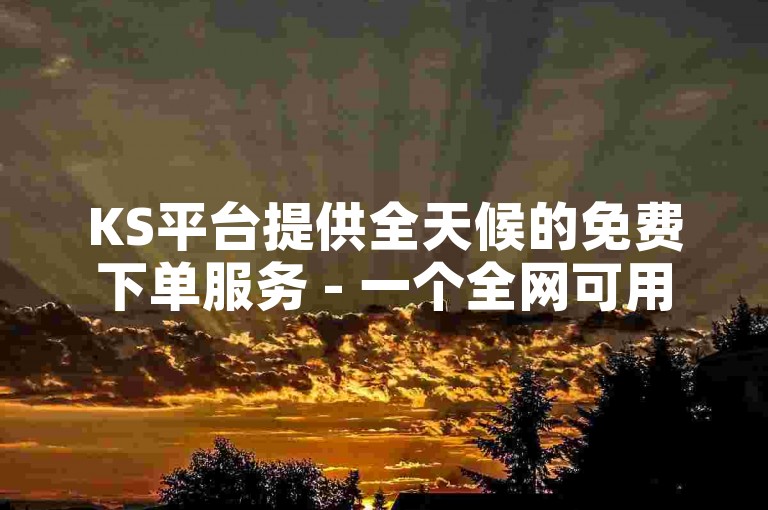 KS平台提供全天候的免费下单服务 - 一个全网可用的自助下单系统。