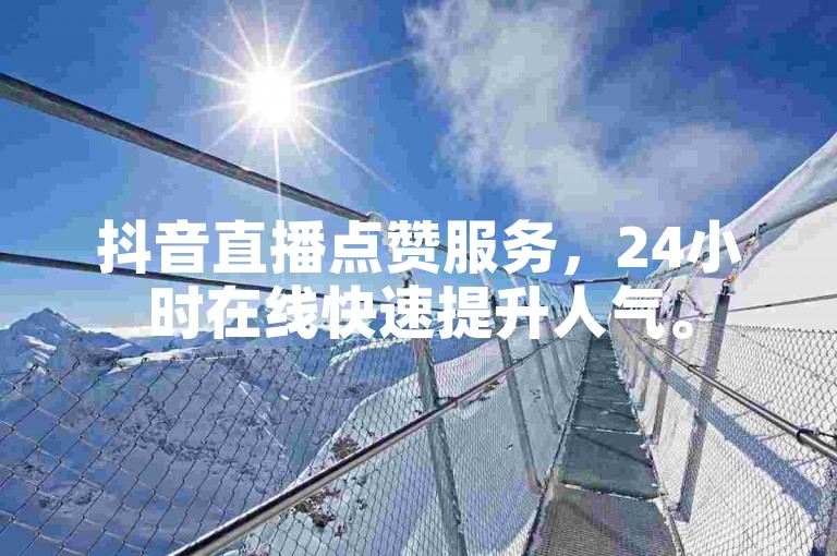 抖音直播点赞服务，24小时在线快速提升人气。