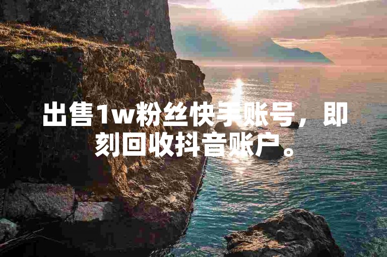 出售1w粉丝快手账号，即刻回收抖音账户。