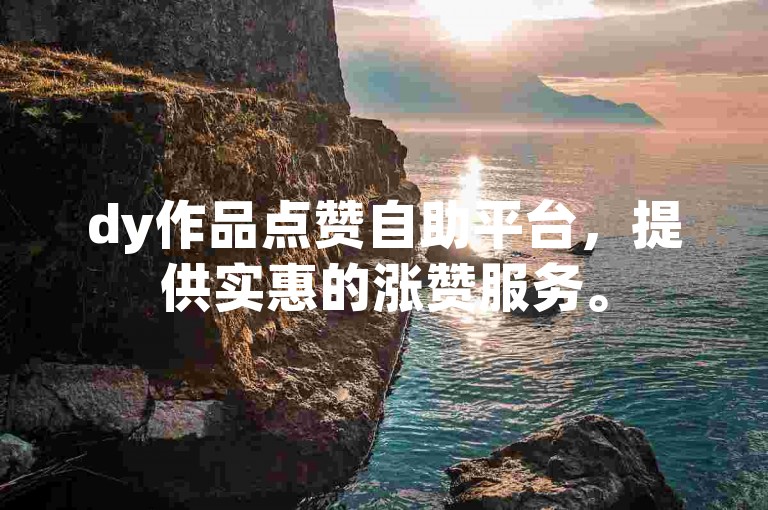 dy作品点赞自助平台，提供实惠的涨赞服务。