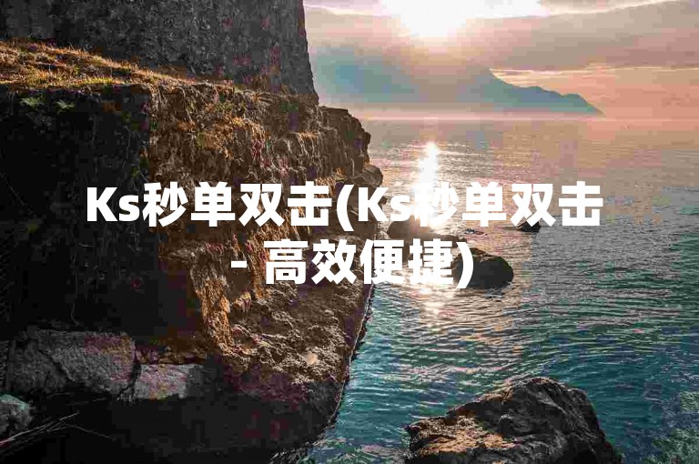 Ks秒单双击(Ks秒单双击 - 高效便捷)
