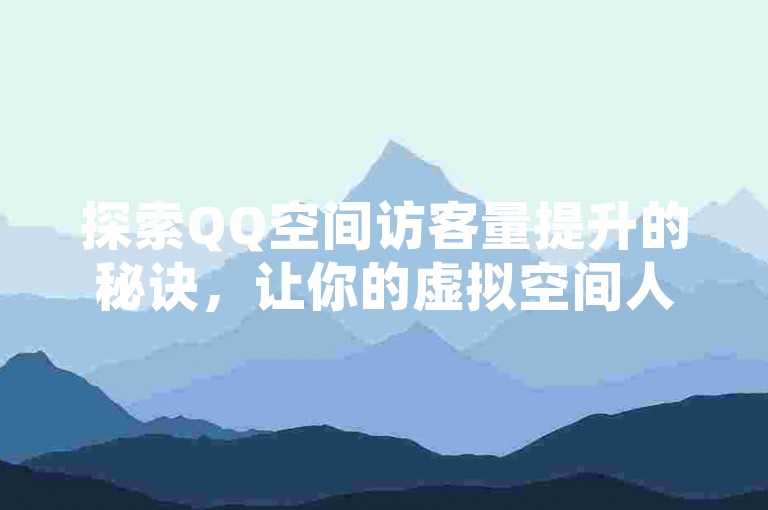 探索QQ空间访客量提升的秘诀，让你的虚拟空间人气爆棚。