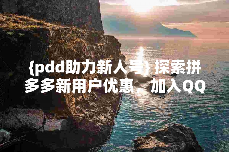 {pdd助力新人号} 探索拼多多新用户优惠，加入QQ群获取更多砍价信息。