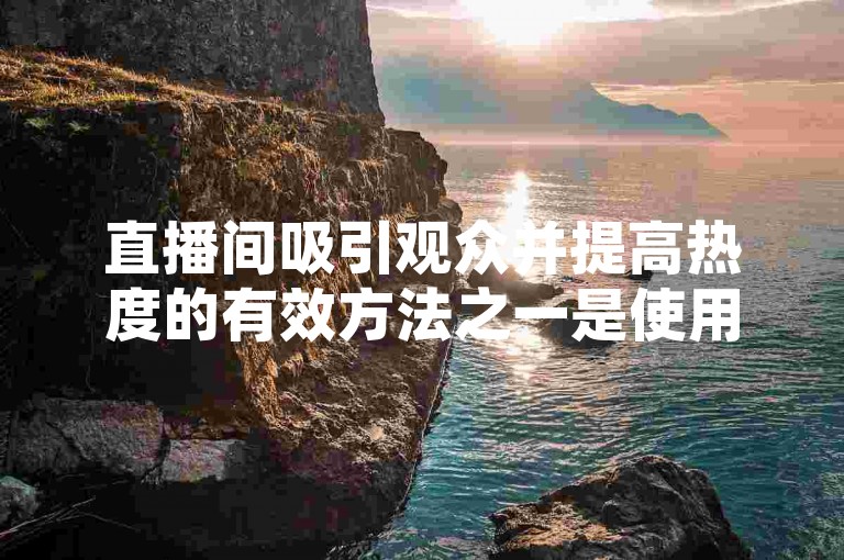 直播间吸引观众并提高热度的有效方法之一是使用快速增加点赞量的服务，例如以实惠价格提供的ks一元1000个赞秒到软件。
