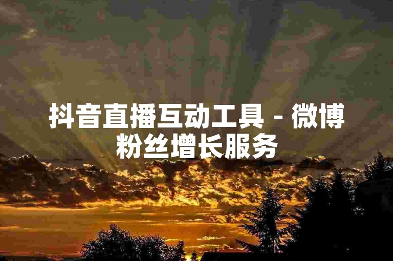 抖音直播互动工具 - 微博粉丝增长服务