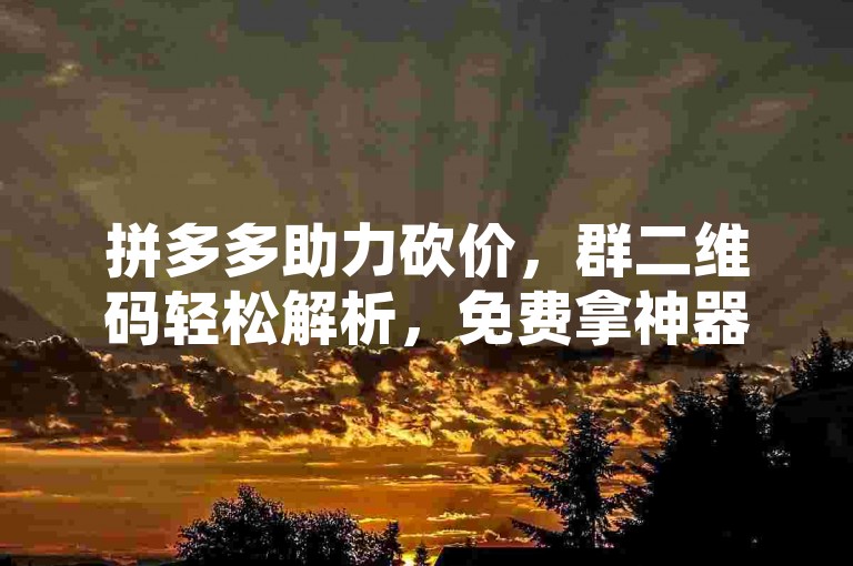 拼多多助力砍价，群二维码轻松解析，免费拿神器不是梦！