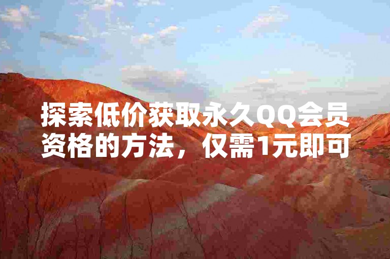 探索低价获取永久QQ会员资格的方法，仅需1元即可在卡盟网站享受长期会员特权。