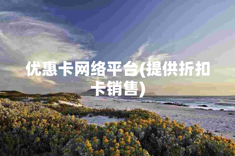优惠卡网络平台(提供折扣卡销售)