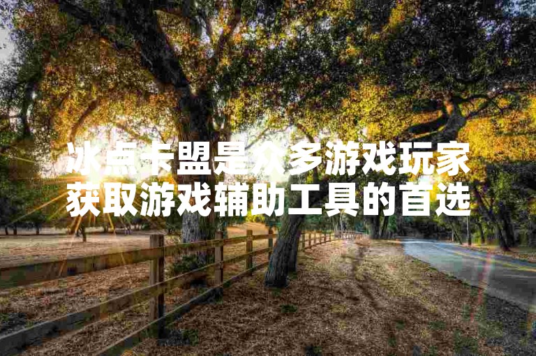 冰点卡盟是众多游戏玩家获取游戏辅助工具的首选平台。