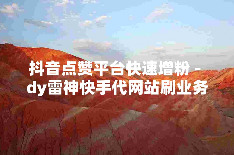 抖音点赞平台快速增粉 - dy雷神快手代网站刷业务平台