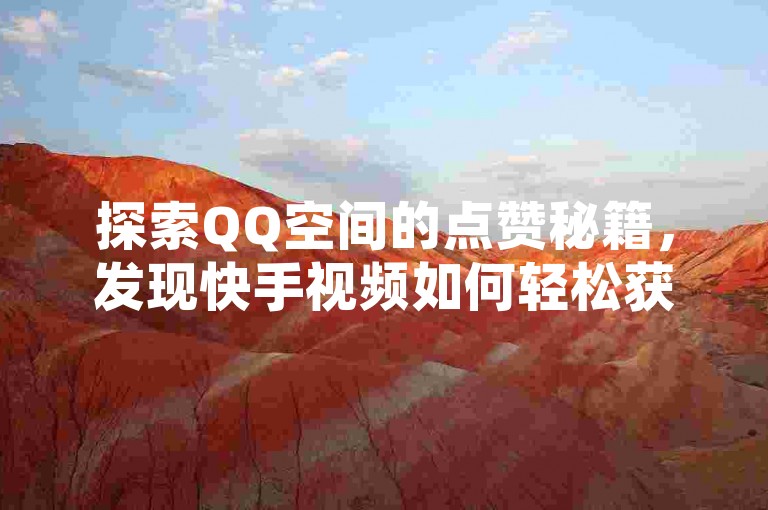 探索QQ空间的点赞秘籍，发现快手视频如何轻松获得千赞，以及抖音上那些令人羡慕的高赞短视频背后的秘密。