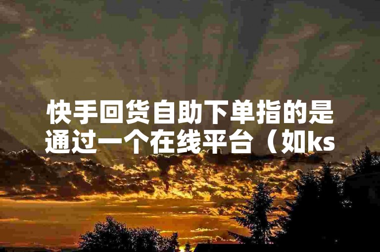 快手回货自助下单指的是通过一个在线平台（如ks赞在线自助下单网站）自主完成商品购买的过程，通常用于快速补货或再次购买之前在快手平台上销售的商品。