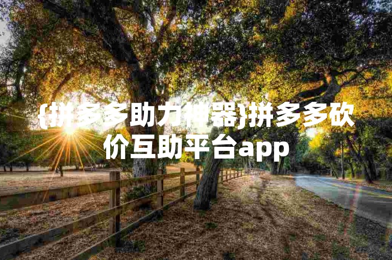 {拼多多助力神器}拼多多砍价互助平台app