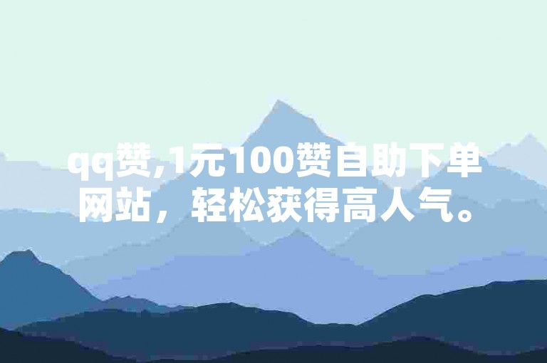 qq赞,1元100赞自助下单网站，轻松获得高人气。