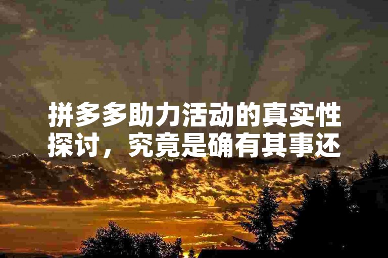 拼多多助力活动的真实性探讨，究竟是确有其事还是被误读了？