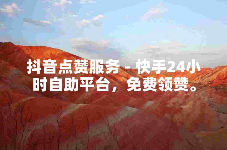 抖音点赞服务 - 快手24小时自助平台，免费领赞。