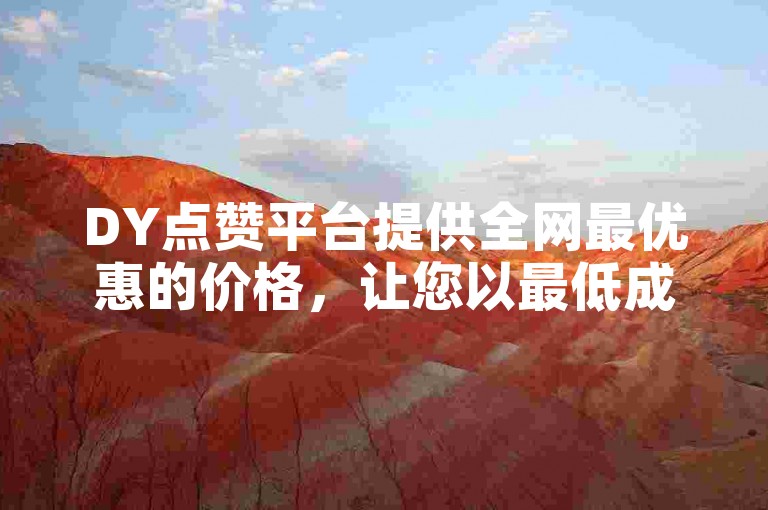 DY点赞平台提供全网最优惠的价格，让您以最低成本获得十个赞，且24小时自助下单，快速便捷。