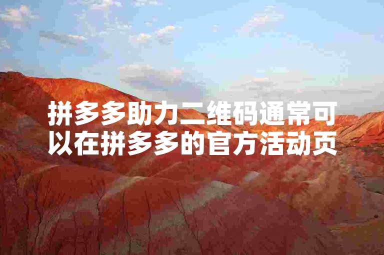 拼多多助力二维码通常可以在拼多多的官方活动页面或者相关的推广链接中找到。