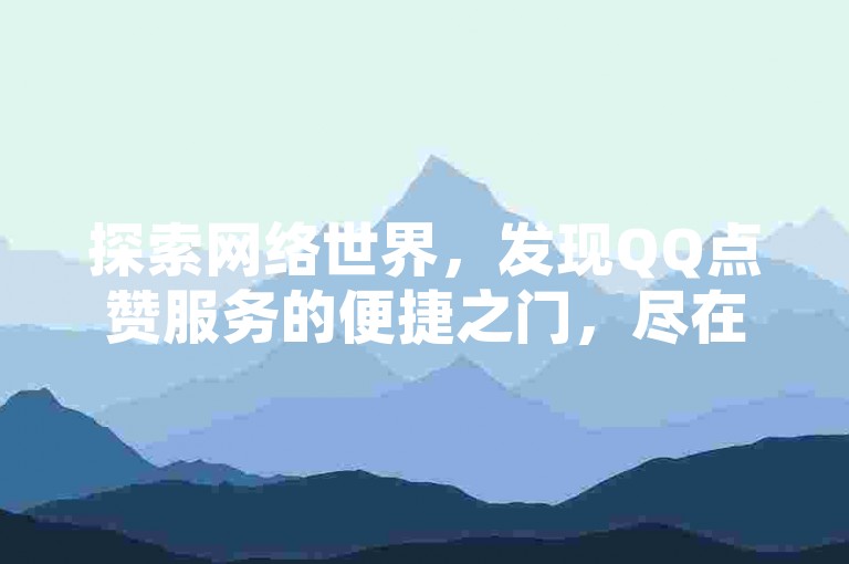 探索网络世界，发现QQ点赞服务的便捷之门，尽在拼多多精选软件，一键自助，轻松获得彩虹般的正版授权与万次点赞。