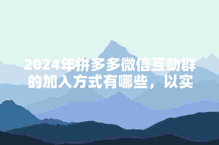 2024年拼多多微信互助群的加入方式有哪些，以实现帮忙助力？