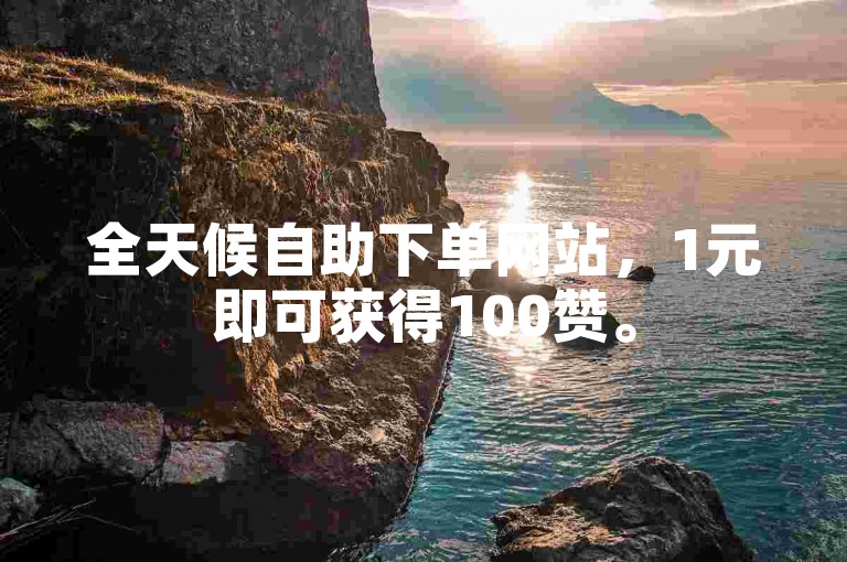 全天候自助下单网站，1元即可获得100赞。