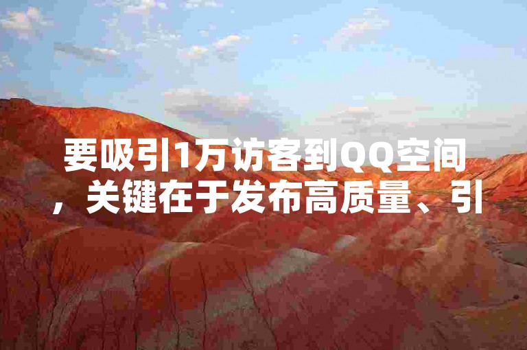 要吸引1万访客到QQ空间，关键在于发布高质量、引人入胜的内容，并积极与网友互动。