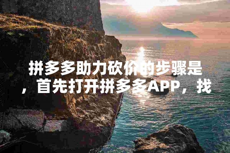 拼多多助力砍价的步骤是，首先打开拼多多APP，找到需要砍价的商品，点击砍价免费拿，然后邀请好友帮忙砍价，好友通过点击你的砍价链接即可帮你砍价。