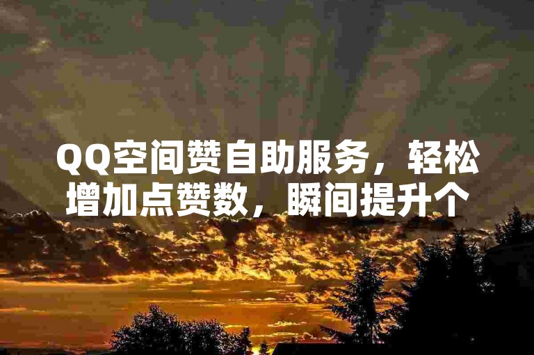QQ空间赞自助服务，轻松增加点赞数，瞬间提升个人魅力。