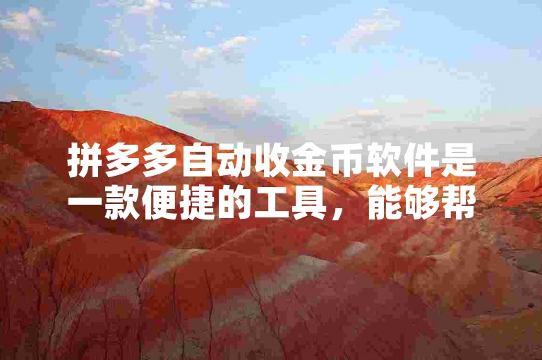 拼多多自动收金币软件是一款便捷的工具，能够帮助用户在拼多多平台上自动收集金币。