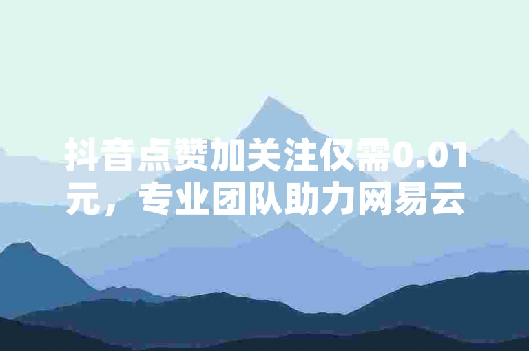 抖音点赞加关注仅需0.01元，专业团队助力网易云音乐会员开通，卡盟平台提供QQ空间高访客量服务，一切尽在dy业务卡盟网站。