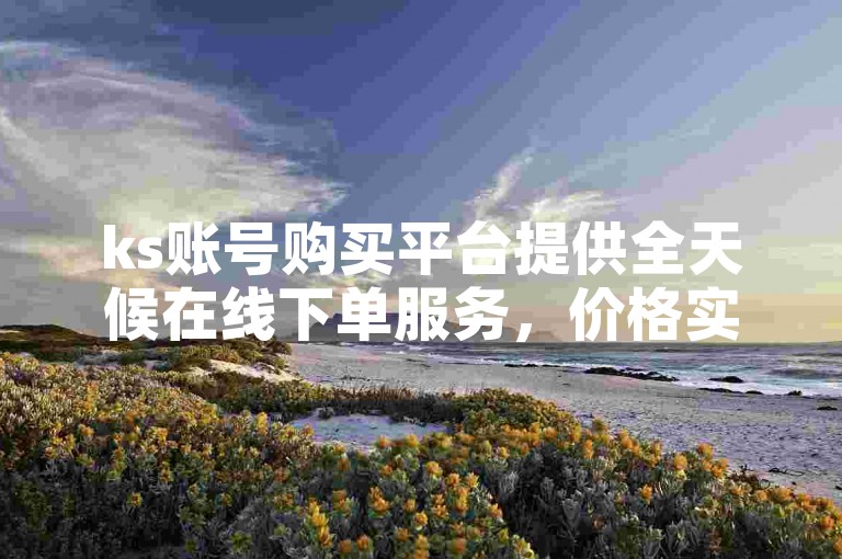 ks账号购买平台提供全天候在线下单服务，价格实惠。