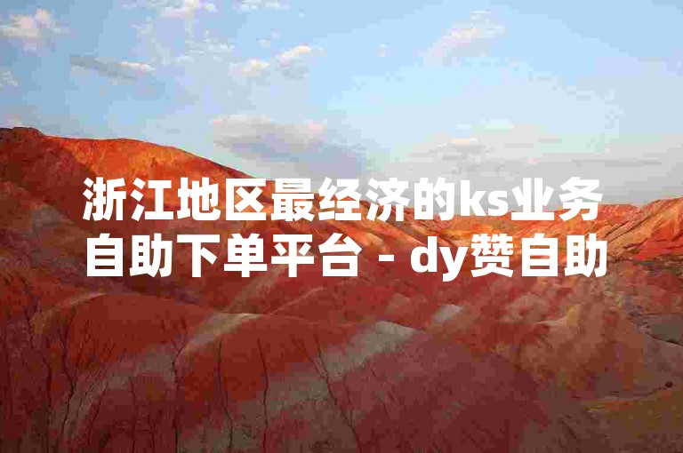 浙江地区最经济的ks业务自助下单平台 - dy赞自助下单平台网站提供个赞服务。