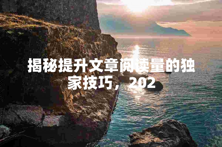 揭秘提升文章阅读量的独家技巧，2025年必备的高效策略！