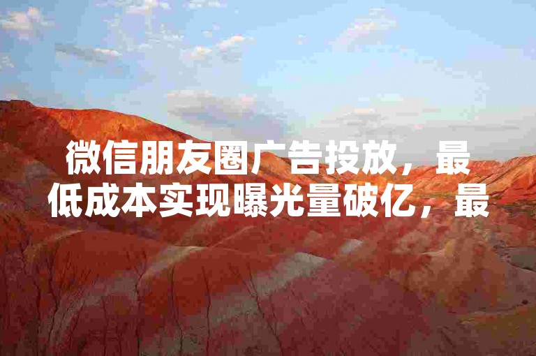 微信朋友圈广告投放，最低成本实现曝光量破亿，最高效的24小时自动推广平台 - 探索有效的网络营销策略 - 学会使用哪些技巧能迅速增加粉丝至万人。
