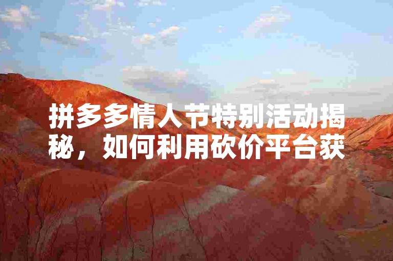 拼多多情人节特别活动揭秘，如何利用砍价平台获取超值优惠。
