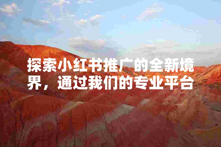 探索小红书推广的全新境界，通过我们的专业平台，轻松实现抖音账号的真人点赞增长。
