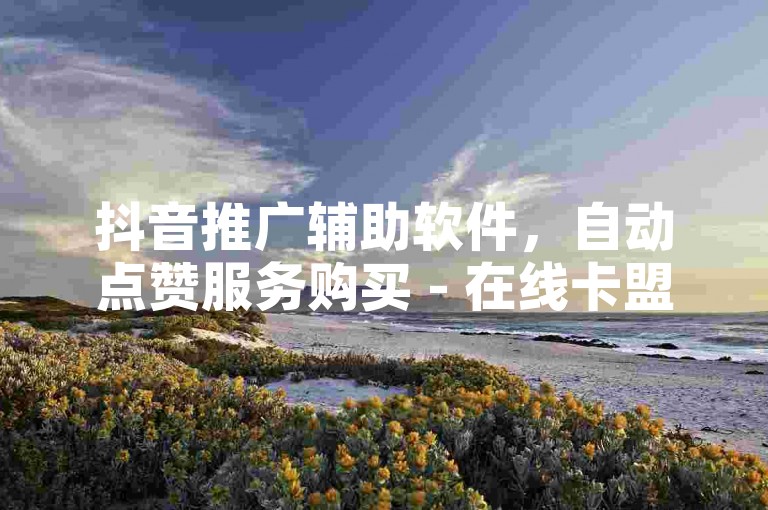 抖音推广辅助软件，自动点赞服务购买 - 在线卡盟平台抖音营销服务 - 快速抖币充值优惠1:10。