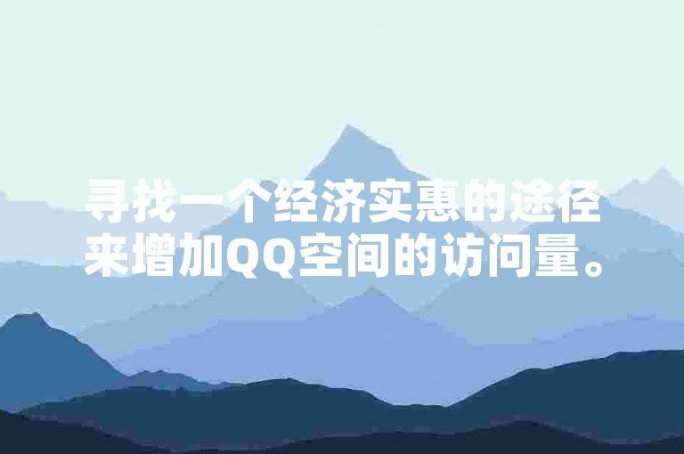 寻找一个经济实惠的途径来增加QQ空间的访问量。