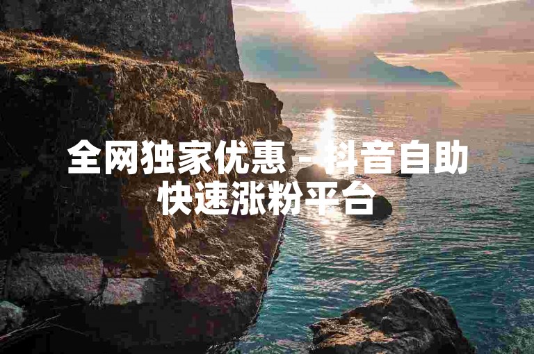 全网独家优惠 - 抖音自助快速涨粉平台