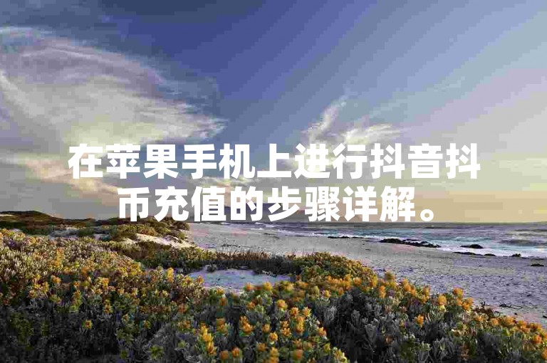在苹果手机上进行抖音抖币充值的步骤详解。