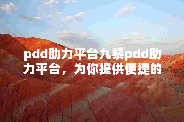 pdd助力平台九黎pdd助力平台，为你提供便捷的互助服务。