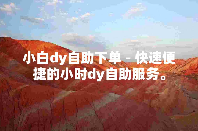 小白dy自助下单 - 快速便捷的小时dy自助服务。