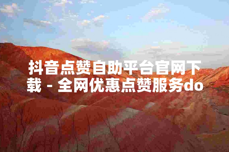 抖音点赞自助平台官网下载 - 全网优惠点赞服务dou