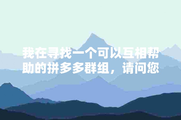 我在寻找一个可以互相帮助的拼多多群组，请问您知道类似的{pdd互助网站}吗？