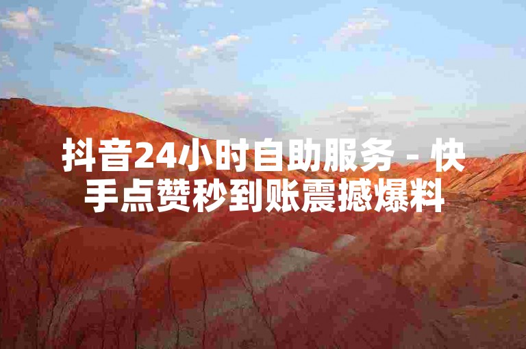 抖音24小时自助服务 - 快手点赞秒到账震撼爆料