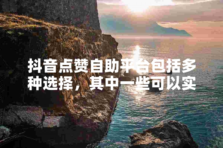 抖音点赞自助平台包括多种选择，其中一些可以实现秒到账的点赞服务。