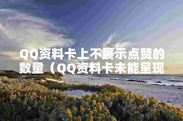 QQ资料卡上不展示点赞的数量（QQ资料卡未能呈现点赞的数目）。