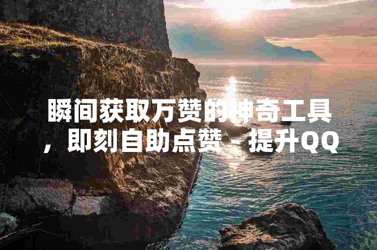 瞬间获取万赞的神奇工具，即刻自助点赞 - 提升QQ空间访问量与访客数 - 寻找最实惠的抖音币充值途径。